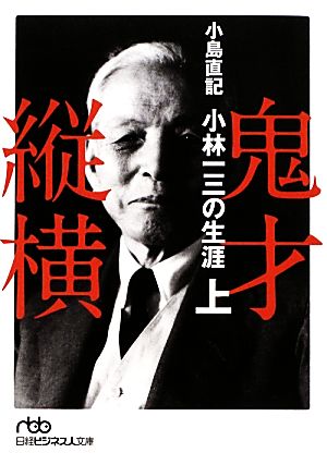 鬼才縦横 〈上〉―小林一三の生涯 (日経ビジネス人文庫) 小島 直記