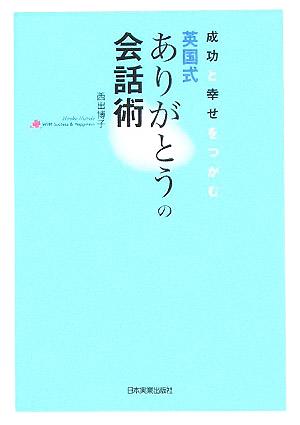 成功と幸せをつかむ 英国式ありがとうの会話術 西出 博子