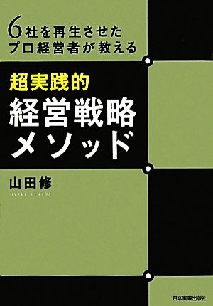 6社を再生させたプロ経営者が教える〈超実践的〉経営戦略メソッド 山田 修