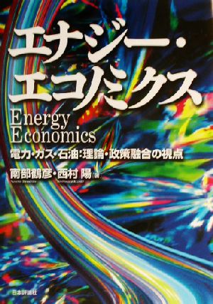 エナジー・エコノミクス: 電力・ガス・石油:理論・政策融合の視点 南部 鶴彦; 西村 陽