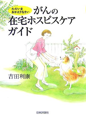 がんの在宅ホスピスケアガイド: ただいまおかえりなさい 吉田 利康