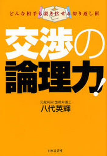 交渉の論理力!: どんな相手も説き伏せる切り返し術 八代 英輝