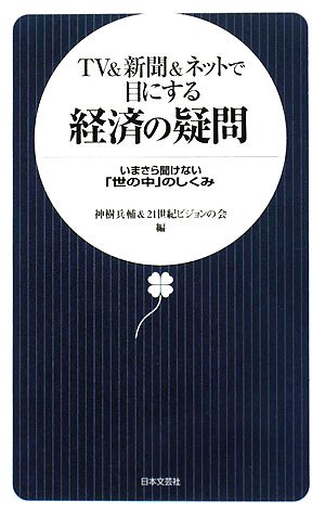 TV&新聞&ネットで目にする経済の疑問: いまさら聞けない「世の中」のしくみ 神樹 兵輔; 21世紀ビジョンの会
