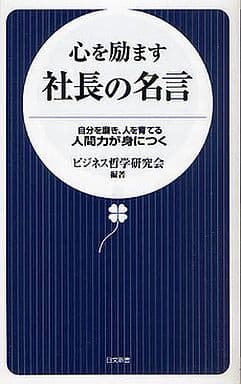 心を励ます社長の名言: 自分を磨き、人を育てる人間力が身につく (日文新書 42) ビジネス哲学研究会