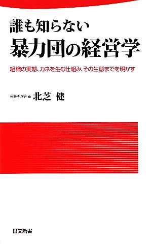 誰も知らない暴力団の経営学: 組織の実態、カネを生む仕組み、その生態までを明かす (日文新書 91) 北芝 健