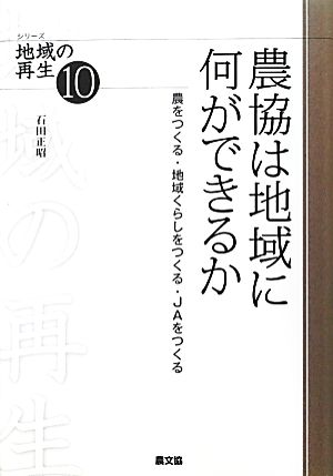 農協は地域に何ができるか: 農をつくる・地域くらしをつくる・JAをつくる (シリーズ地域の再生 10) 石田 正昭