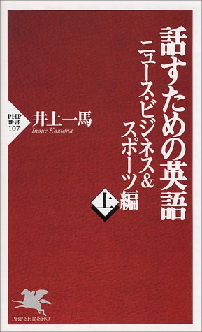 話すための英語 ニュース・ビジネス&スポーツ編 上 (PHP新書 107) 井上 一馬