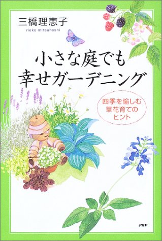 小さな庭でも幸せガーデニング: 四季を愉しむ草花育てのヒント 三橋 理恵子