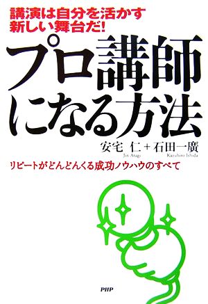 プロ講師になる方法: 講演は自分を活かす新しい舞台だ! リピートがどんどんくる成功ノウハウのすべて 安宅 仁; 石田 一廣