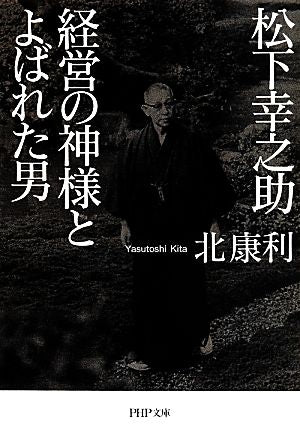 松下幸之助 経営の神様とよばれた男 (PHP文庫) 北 康利