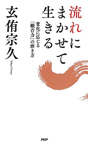流れにまかせて生きる 変化に応じる「観音力」の磨き方 玄侑 宗久