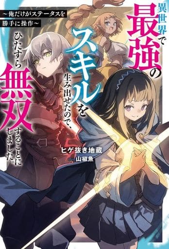 異世界で最強のスキルを生み出せたので、ひたすら無双することにしました。 ~俺だけがステータスを勝手に操作~ (Mノベルス) ヒゲ抜き地蔵; 山椒魚