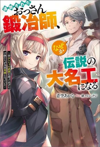 追放されたおっさん鍛冶師、なぜか伝説の大名工になる 昔おもちゃの武器を造ってあげた子供たちが全員英雄になっていた (Mノベルス) 青空 あかな; 緋ノ丘シュウジ