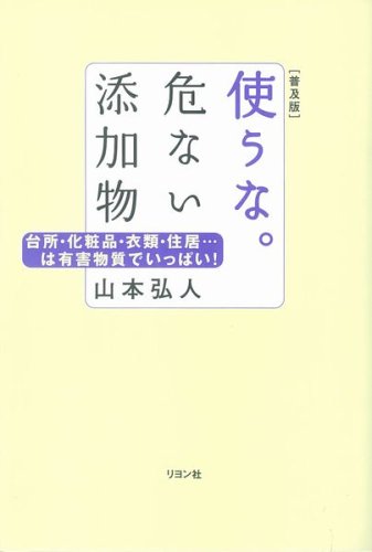 使うな。危ない添加物 普及版: 台所・化粧品・衣類・住居…は有害物質でいっぱい! 山本 弘人