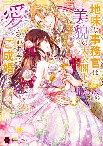 地味な事務官は、美貌の大公閣下に愛されすぎてご成婚です! (ハニー文庫 カ 3-6) 栢野 すばる; 炎 かりよ
