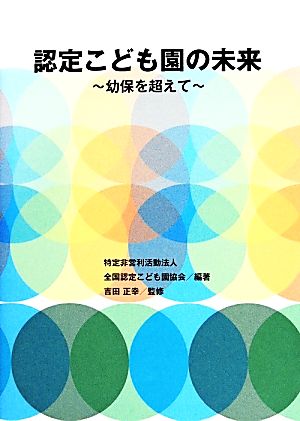 認定こども園の未来: 幼保を超えて 全国認定こども園協会
