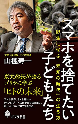 スマホを捨てたい子どもたち: 野生に学ぶ「未知の時代」の生き方 (ポプラ新書 や 8-1) 山極 寿一