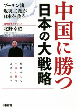 中国に勝つ 日本の大戦略 プーチン流現実主義が日本を救う 北野 幸伯