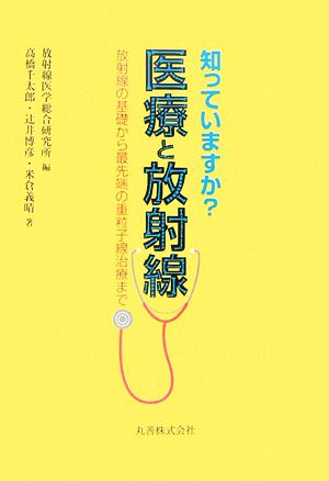 知っていますか医療と放射線: 放射線の基礎から最先端の重粒子線治療まで 放射線医学総合研究所; 高橋 千太郎