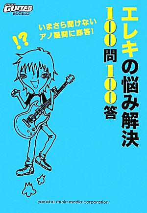 Go!Go! GUITAR エレキの悩み解決 100問100答 ~いまさら聞けないアノ疑問に即答! ~ (Go!Go!GUITARセレクション)