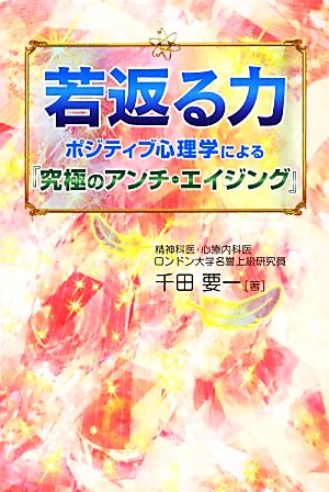 若返る力: ポジティブ心理学による「究極のアンチ・エイジング」 千田 要一