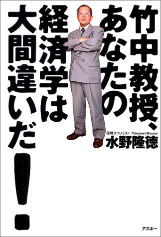 竹中教授、あなたの経済学は大間違いだ 水野 隆徳