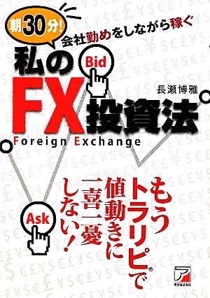 朝30分! 会社勤めをしながら稼ぐ 私のFX投資法 (アスカビジネス) 長瀬 博雅