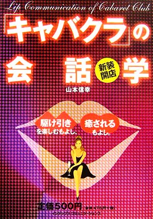 新装開店「キャバクラ」の会話学: 駆け引きを楽しむもよし、癒されるもよし。 山本 信幸