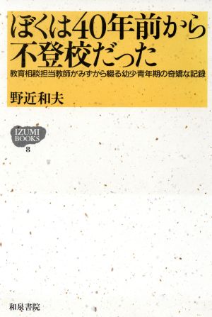 ぼくは40年前から不登校だった: 教育相談担当教師がみずから綴る幼少青年期の奇矯な記録 (IZUMI BOOKS 8) 野近 和夫