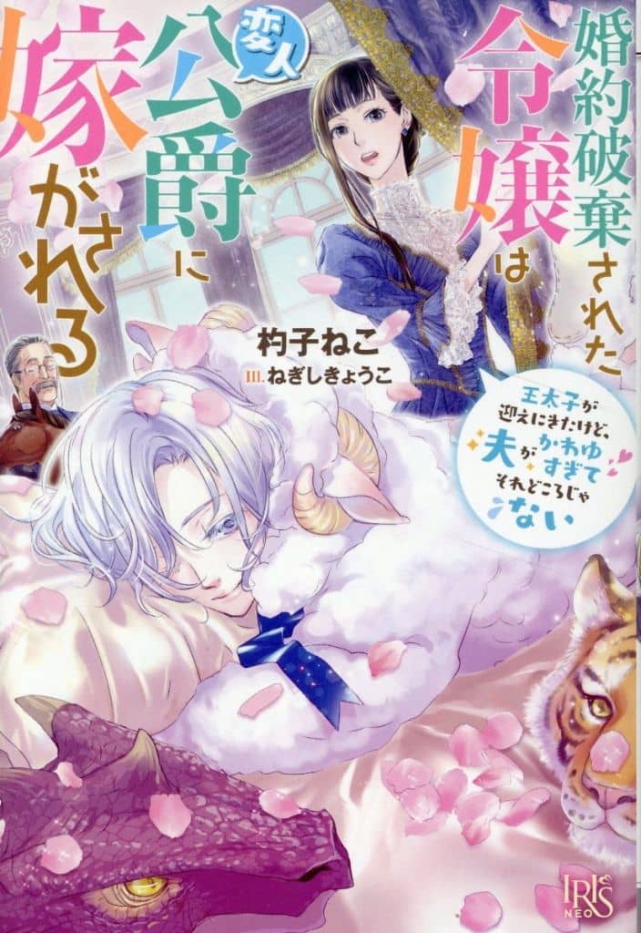婚約破棄された令嬢は変人公爵に嫁がされる 王太子が迎えにきたけど、夫がかわゆすぎてそれどころじゃない (アイリスNEO) 杓子ねこ; ねぎしきょうこ