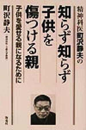 精神科医町沢静夫の知らず知らず子供を傷つける親: 子供を愛せる親になるために 町沢 静夫