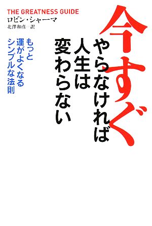 今すぐやらなければ人生は変わらない: もっと運がよくなるシンプルな法則 ロビン シャーマ Sharma,Robin S.; 和彦, 北澤