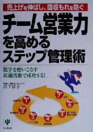 チーム営業力を高めるステップ管理術: 売上げを伸ばし、回収もれを防ぐ 数字を使いこなす組織活動で成功する 高下 淳子