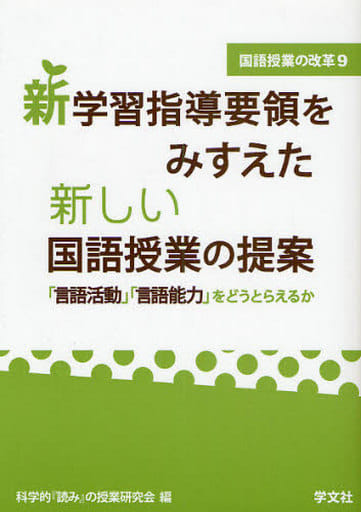 新学習指導要領をみすえた新しい国語授業の提案: 「言語活動」「言語能力」をどうとらえるか (国語授業の改革 9) 科学的読みの授業研究会