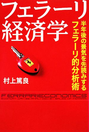 フェラーリ経済学: 半年後の景気を先読みするフェラーリ的分析術 村上 篤良