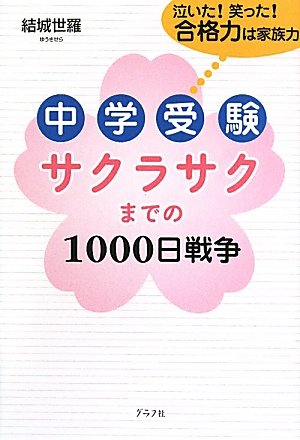 中学受験サクラサクまでの1000日戦争―泣いた!笑った!合格力は家族力 結城 世羅