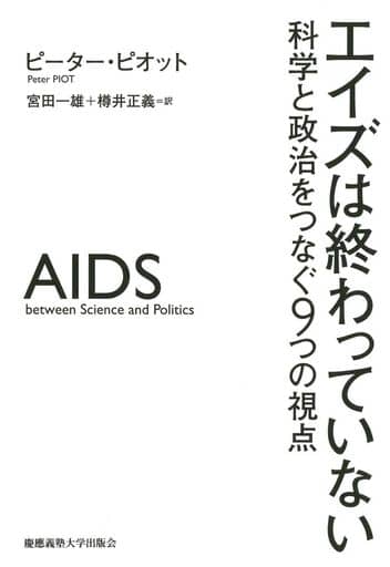 エイズは終わっていない:科学と政治をつなぐ9つの視点 ピーター・ピオット Peter Piot 宮田 一雄; 樽井 正義
