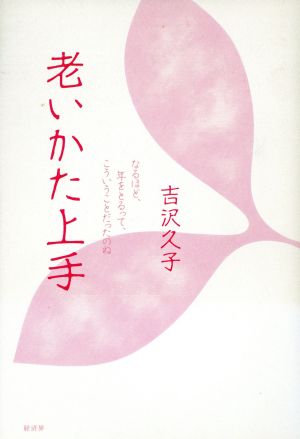 老いかた上手: なるほど、年をとるって、こういうことだったのね 吉沢 久子