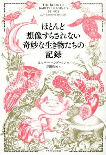 ほとんど想像すらされない奇妙な生き物たちの記録 カスパー・ヘンダーソン; 岸田 麻矢