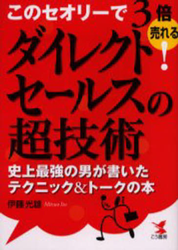 ダイレクトセールスの超技術―このセオリーで3倍売れる!史上最強の男が書いたテクニック&トークの本 伊藤 光雄
