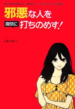 邪悪な人を痛快に打ちのめす!: 振りまわされない、疲れない、「自分中心」の心理学 石原 加受子