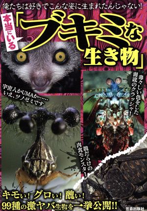 本当にいる「ブキミな生き物」: キモい!グロい!醜い!99種の激ヤバ生物を一挙公開!!