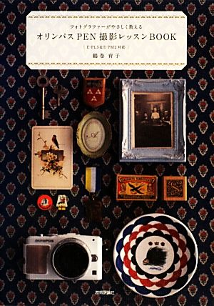 フォトグラファーがやさしく教える オリンパスPEN撮影レッスンBOOK 鶴巻 育子