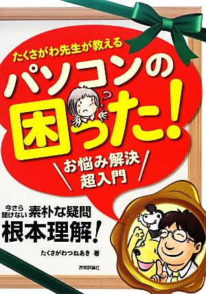 たくさがわ先生が教える パソコンの困った! お悩み解決超入門 たくさがわ つねあき