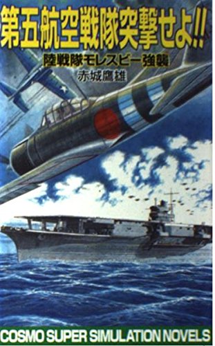 第五航空戦隊突撃せよ: 陸戦隊モレスビー強襲 (コスモノベルス) 赤城 鷹雄