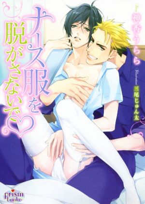 ナース服を脱がさないで (プリズム文庫) 神香うらら; 三尾じゅん太
