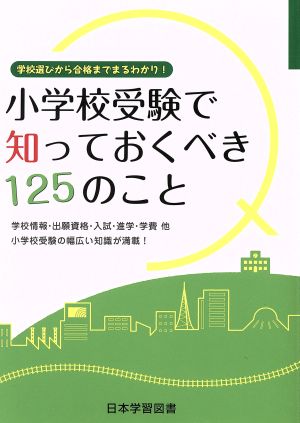 小学校受験で知っておくべき125のこと: 学校選びから合格までまるわかり!