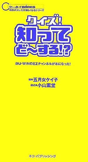 クイズ!知ってど~する!: au・WINのEZチャンネルが本になった! (ケータイBOOKS 毎日が少しだけ楽しくなるシリーズ) 五月女 ケイ子