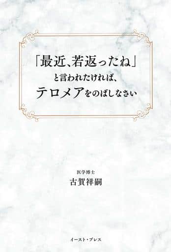 「最近、若返ったね」と言われたければ、テロメアをのばしなさい 古賀祥嗣