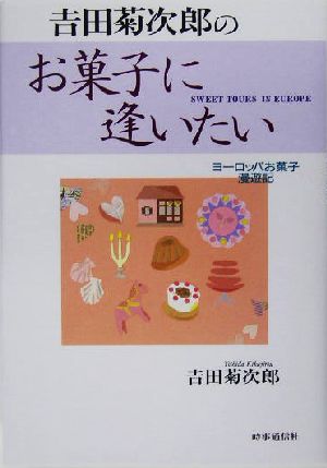 吉田菊次郎のお菓子に逢いたい: ヨ-ロッパお菓子漫遊記 吉田 菊次郎